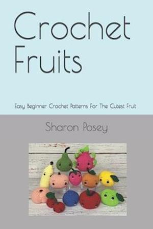 Crochet Fruits: Easy Beginner Crochet Patterns For The Cutest Fruit