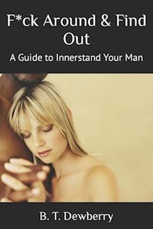 F*ck Around & Find Out: A Guide to Innerstand Your Man