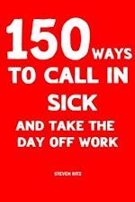 150 Ways to Call In Sick and Take the Day Off Work: Convincing ready-made messages to Stay Home 