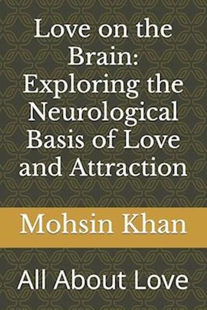 Love on the Brain: Exploring the Neurological Basis of Love and Attraction: All About Love