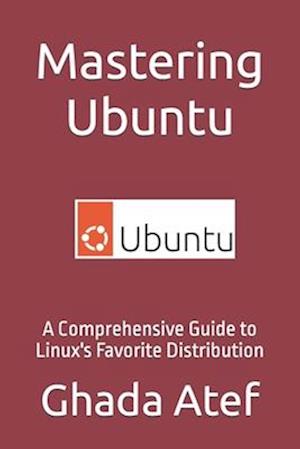 Mastering Ubuntu: A Comprehensive Guide to Linux's Favorite Distribution