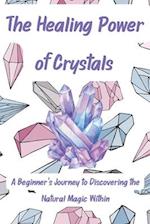 The Healing Power of Crystals: A Beginner's Journey to Discovering the Natural Magic Within 