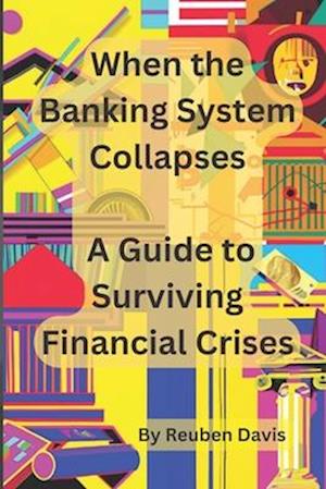 When the Banking System Collapses: A Guide to Surviving Financial Crises