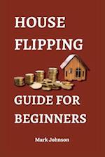 HOUSE FLIPPING GUIDE FOR BEGINNERS: Unlock the 30 Secrets of House Flipping and Make Big Profits 