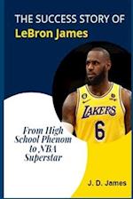 THE SUCCESS STORY OF LEBRON JAMES: From High School Phenom to NBA Superstar 