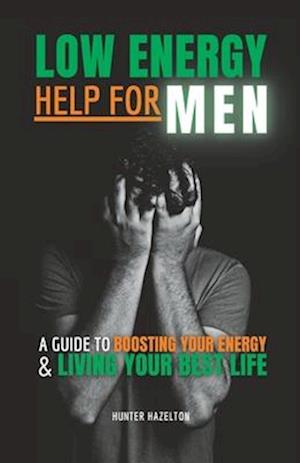 Low Energy Help for Men: A Guide to Boosting Your Energy and Living Your Best Life