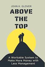 Above The Top: A Workable System to Make More Money with Less Management 