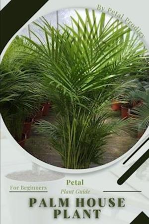 Palm House Plant: Prodigy Petal, Plant Guide