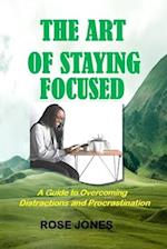 The Art of Staying Focused: A Guide to Overcoming Distractions and Procrastination 