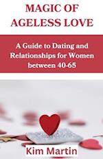 Magic of Ageless love: A Guide to Dating and Relationships for Women between 40-65 