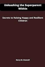 Unleashing the Superparent Within: Secrets to Raising Happy and Resilient Children 