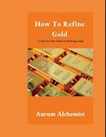 How To Refine Gold: A Step-by-Step Guide to Refining Gold 