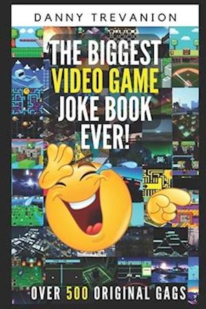 The Biggest Book of Video Game Jokes Ever! : Over 500 Original Funny Gags
