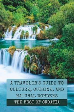 The Best of Croatia: A Traveler's Guide to Culture, Cuisine, and Natural Wonders