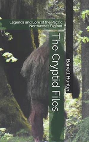 The Cryptid Files: Legends and Lore of the Pacific Northwest's Bigfoot