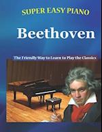 Super Easy Piano Beethoven: The Friendly Way to Learn to Play the Classics 