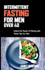 INTERMITTENT FASTING FOR MEN OVER 40: Unlock the Power of Fasting with These Tips for Men 