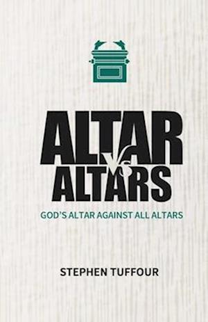ALTAR VERSUS ALTARS: God's Altar Against all Altars