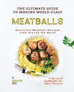The Ultimate Guide to Making World-Class Meatballs: Succulent Meatball Recipes from Around the World 