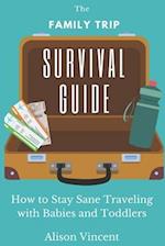 The Family Trip Survival Guide: How to Stay Sane Traveling with Babies and Toddlers 