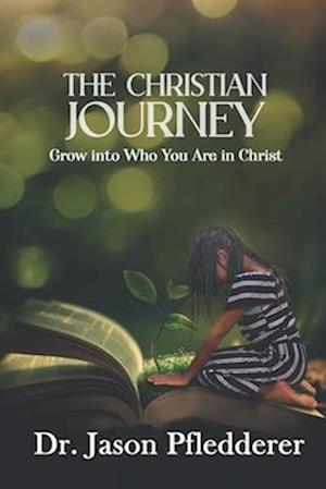 The Christian Journey: Grow into Who You Are in Christ