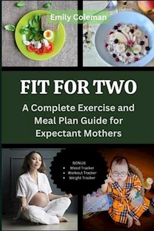 FIT FOR TWO: A Complete Exercise and Meal Plan Guide for Expectant Mothers