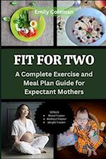 FIT FOR TWO: A Complete Exercise and Meal Plan Guide for Expectant Mothers 