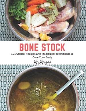 Bone stock: 101 Crucial Recipes and Traditional Treatments to Cure Your Body
