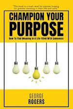 Champion Your Purpose: How To Find Meaning In A Life Filled With Sameness 
