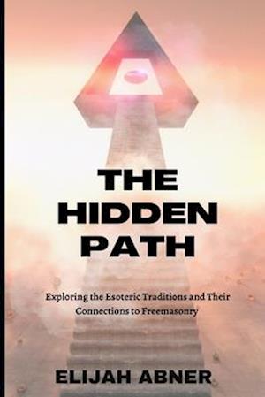 The Hidden Path: Exploring the Esoteric Traditions and Their Connections to Freemasonry