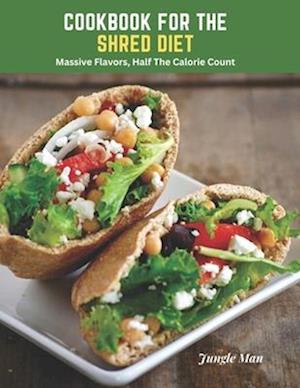 Cookbook For The Shred Diet: Massive Flavors, Half The Calorie Count