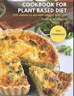 Cookbook for Plant Based Diet: 100 dishes to aid with weight loss, gut healing, and more 