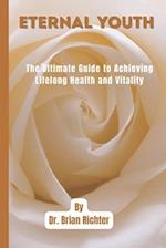 Eternal Youth: The Ultimate Guide to Achieving Lifelong Health and Vitality 