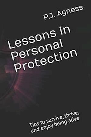 Lessons in Personal Protection: Tips to survive, thrive, and enjoy being alive