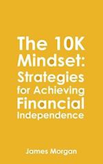 The 10K Mindset: Strategies for Achieving Financial Independence: How to make $10,000 per month 