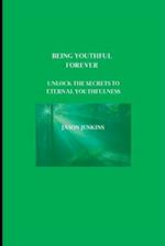 BEING YOUTHFUL FOREVER : Unlock the Secrets to Eternal Youthfulness 