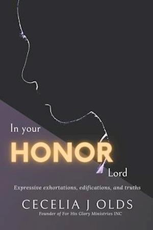 IN YOUR HONOR LORD: Inspirational Writings Expressing Exhortations, Edifications and Truth