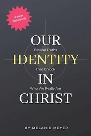 Our Identity In Christ: Biblical Truths That Unlock Who We Really Are