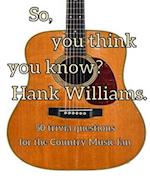 So, you think you know Hank Williams?: 50 Trivia questions for the Country Music fan3 