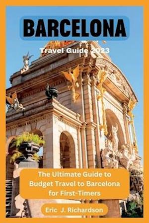 BARCELONA TRAVEL GUIDE 2023: The Ultimate Guide to Budget Travel to Barcelona for First-Timers