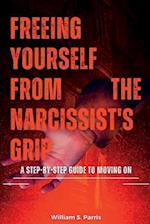 FREEING YOURSELF FROM THE NARCISSIST'S GRIP: A Step-by-Step Guide to Moving On 