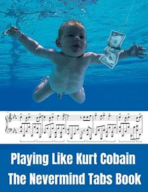 Playing Like Kurt Cobain: The Nevermind Tabs Book