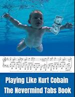 Playing Like Kurt Cobain: The Nevermind Tabs Book 