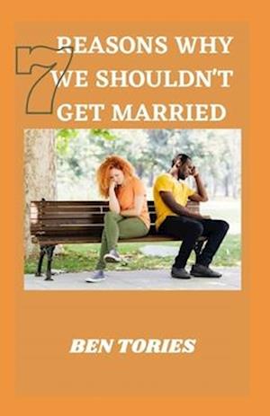 7 REASONS WHY WE SOULDN'T GET MARRIED: HOW TO STAY MARRIED, HAPPY AND MARRIED FOR A PURPOSE