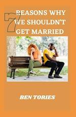 7 REASONS WHY WE SOULDN'T GET MARRIED: HOW TO STAY MARRIED, HAPPY AND MARRIED FOR A PURPOSE 