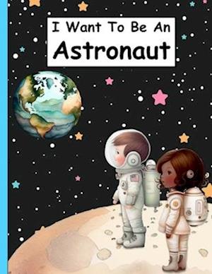 I Want To Be An Astronaut: A Children's Space Picture Book For Kids Who Want To Become Astronauts