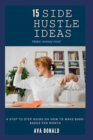 15 SIDE HUSTLE IDEAS: A Step To Step Guide On How To Make $500-$5000 Per Month