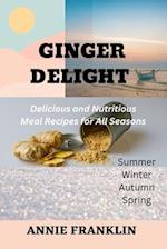 GINGER DELIGHT : Delicious and Nutritious Meal Recipes for All Seasons 