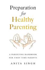 Preparation for Healthy Parenting: A Parenting Handbook For First Time Parents 