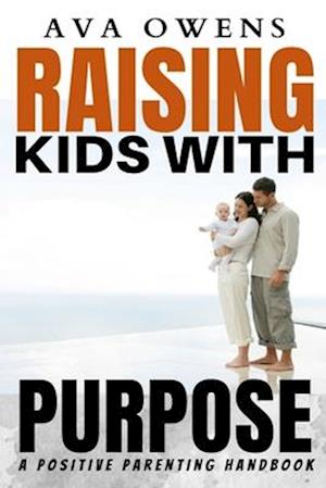 Raising Kids with Purpose: A Positive Parenting Handbook